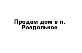 Продам дом в п. Раздольное